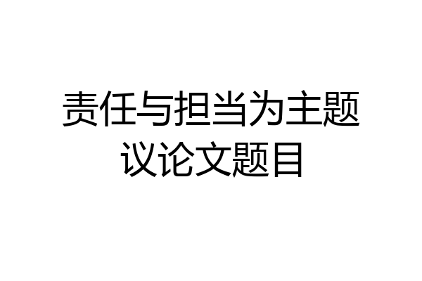责任与担当为主题议论文题目