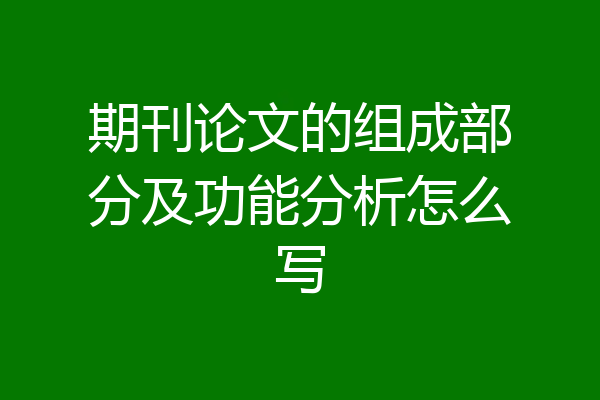 期刊论文的组成部分及功能分析怎么写