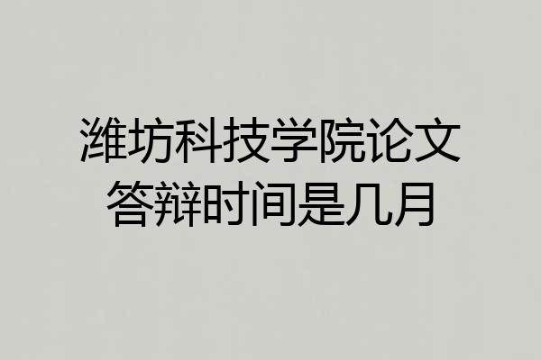 潍坊科技学院论文答辩时间是几月