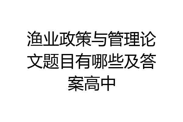 渔业政策与管理论文题目有哪些及答案高中