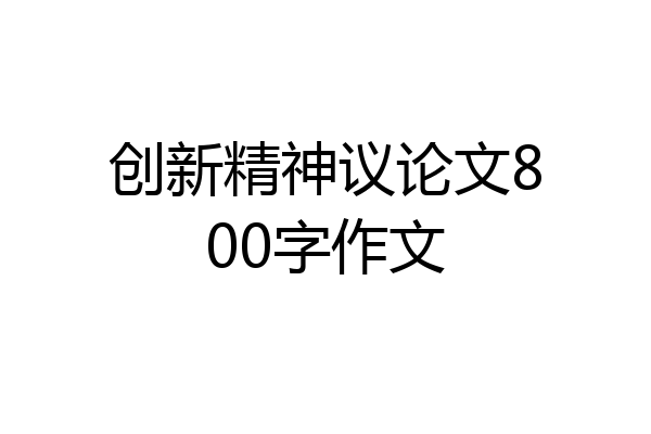 创新精神议论文800字作文