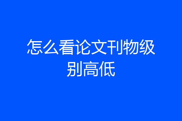 怎么看论文刊物级别高低