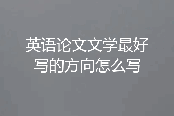 英语论文文学最好写的方向怎么写