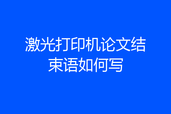 激光打印机论文结束语如何写