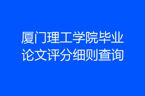 厦门理工学院毕业论文评分细则查询