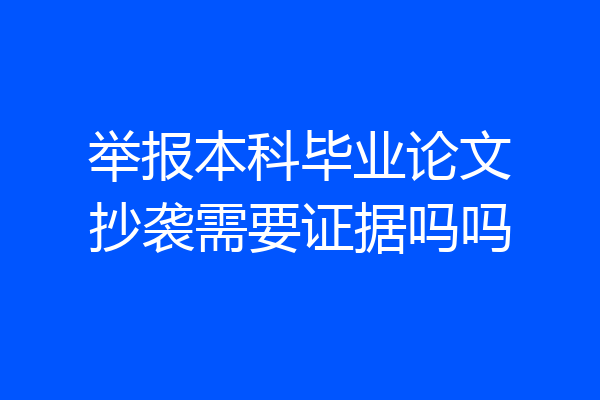举报本科毕业论文抄袭需要证据吗吗
