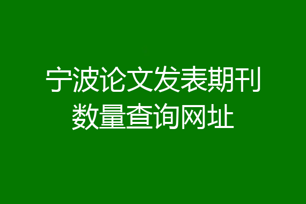 宁波论文发表期刊数量查询网址
