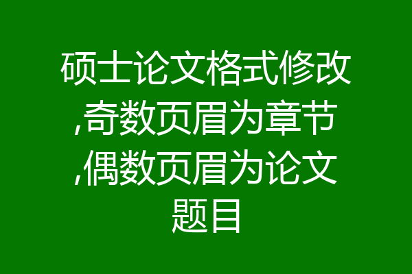 硕士论文格式修改,奇数页眉为章节,偶数页眉为论文题目