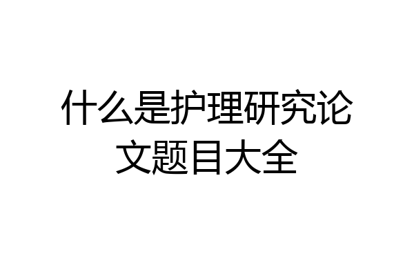 什么是护理研究论文题目大全