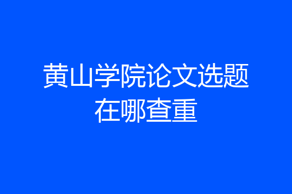 黄山学院论文选题在哪查重