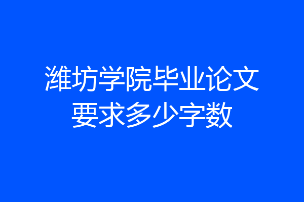 潍坊学院毕业论文要求多少字数