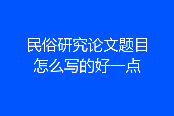 民俗研究论文题目怎么写的好一点