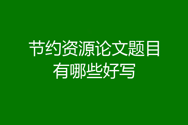 节约资源论文题目有哪些好写