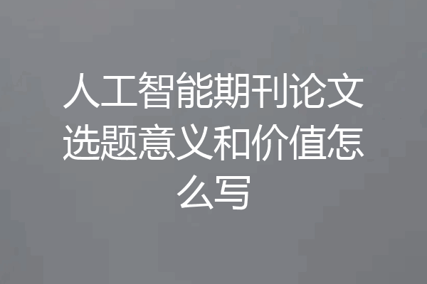 人工智能期刊论文选题意义和价值怎么写