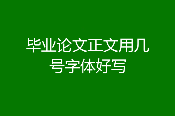 毕业论文正文用几号字体好写