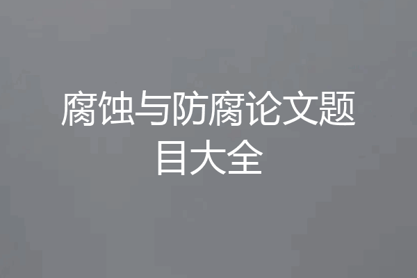 腐蚀与防腐论文题目大全