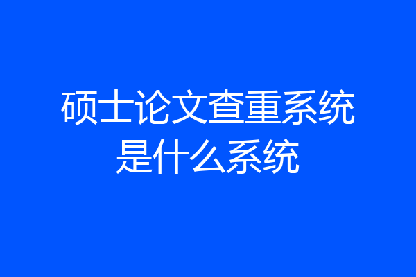 硕士论文查重系统是什么系统