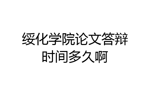 绥化学院论文答辩时间多久啊
