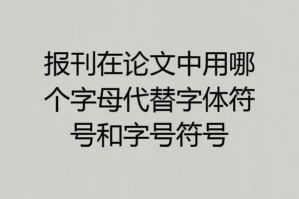 报刊在论文中用哪个字母代替字体符号和字号符号