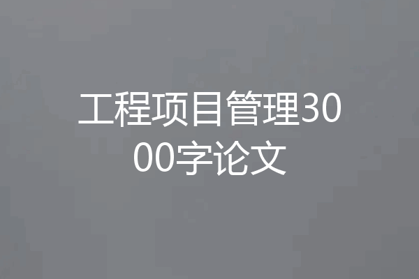 工程项目管理3000字论文