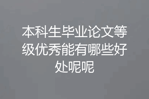 本科生毕业论文等级优秀能有哪些好处呢呢