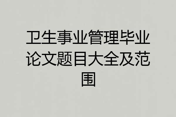 卫生事业管理毕业论文题目大全及范围