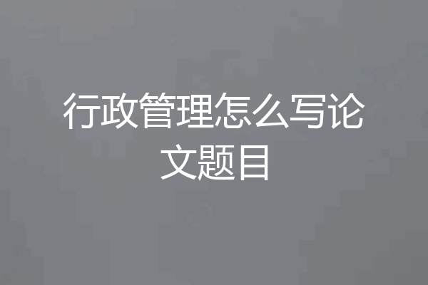 行政管理怎么写论文题目