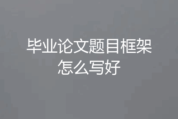毕业论文题目框架怎么写好