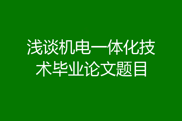 浅谈机电一体化技术毕业论文题目