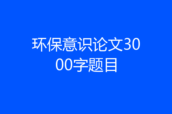 环保意识论文3000字题目