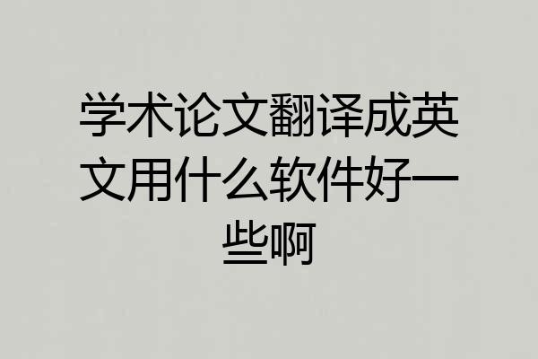 学术论文翻译成英文用什么软件好一些啊