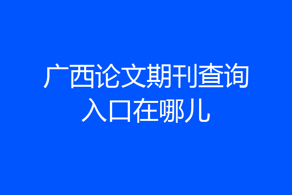 广西论文期刊查询入口在哪儿