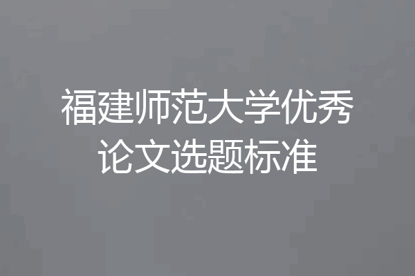 福建师范大学优秀论文选题标准