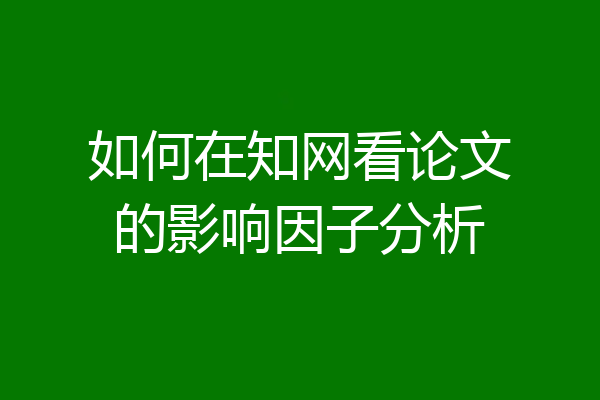 如何在知网看论文的影响因子分析