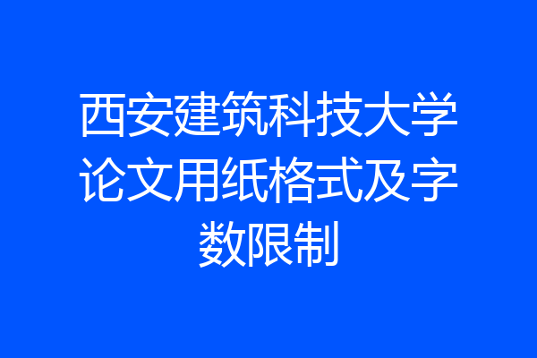 西安建筑科技大学论文用纸格式及字数限制