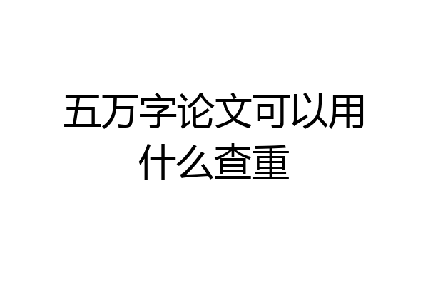 五万字论文可以用什么查重