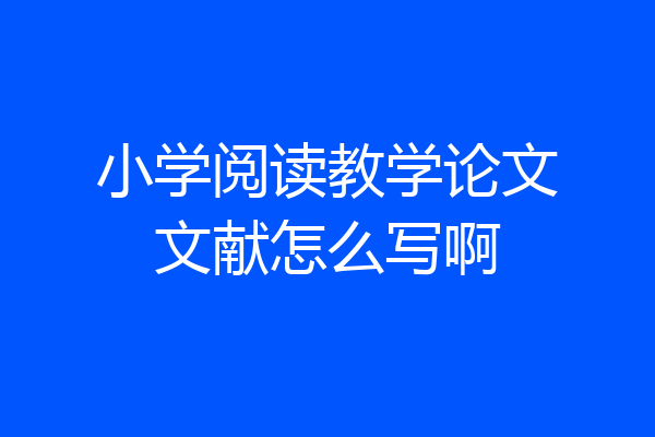 小学阅读教学论文文献怎么写啊