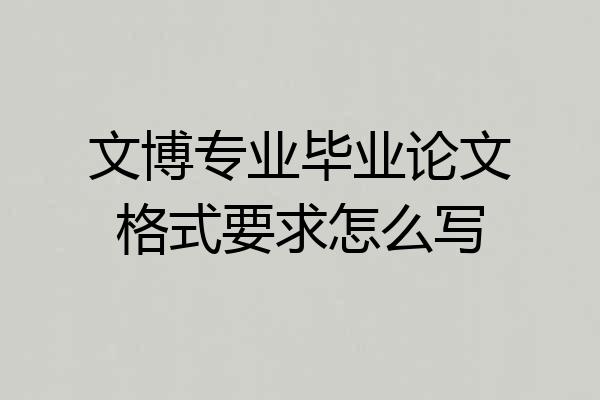 文博专业毕业论文格式要求怎么写