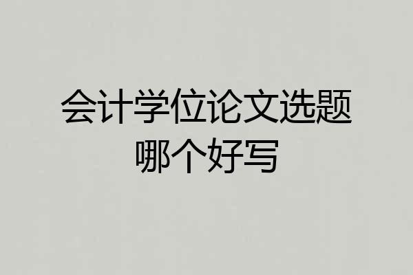 会计学位论文选题哪个好写