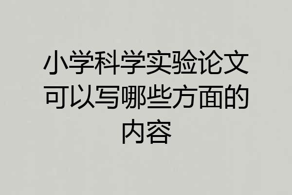 小学科学实验论文可以写哪些方面的内容
