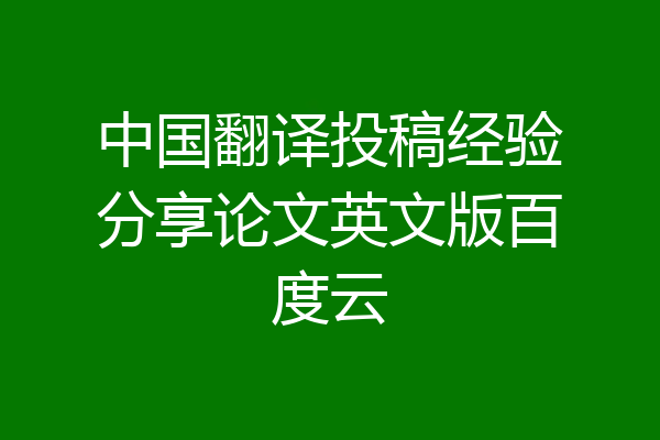 中国翻译投稿经验分享论文英文版百度云