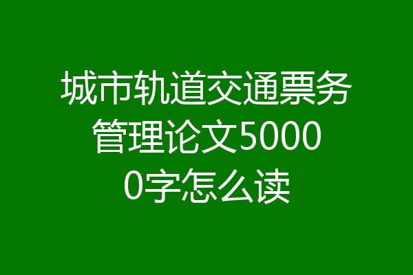 城市轨道交通票务管理论文50000字怎么读