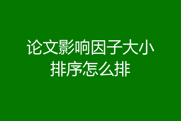 论文影响因子大小排序怎么排