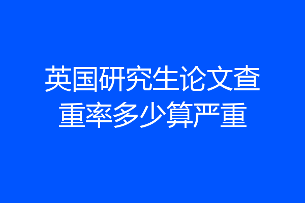 英国研究生论文查重率多少算严重