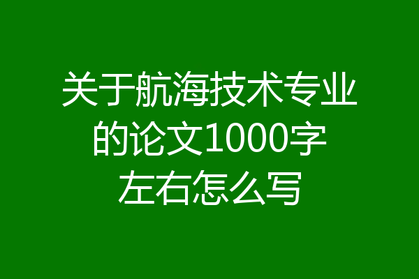 关于航海技术专业的论文1000字左右怎么写
