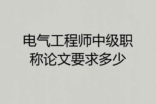 电气工程师中级职称论文要求多少