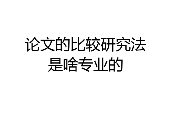 论文的比较研究法是啥专业的