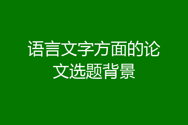语言文字方面的论文选题背景