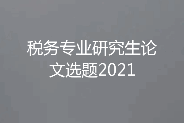 税务专业研究生论文选题2021