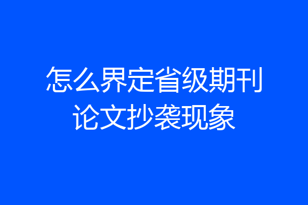 怎么界定省级期刊论文抄袭现象